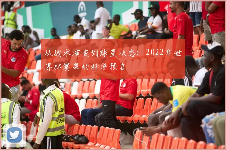从战术演变到球星状态:2022年世界杯赛果的科学预言