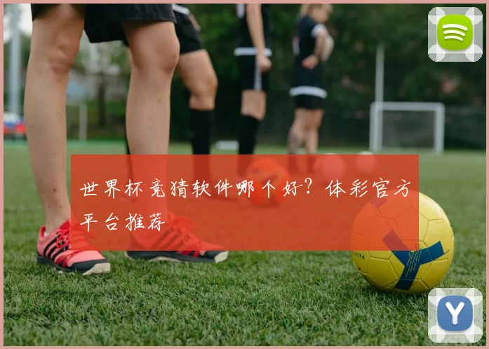 世界杯竞猜软件哪个好?体彩官方平台推荐