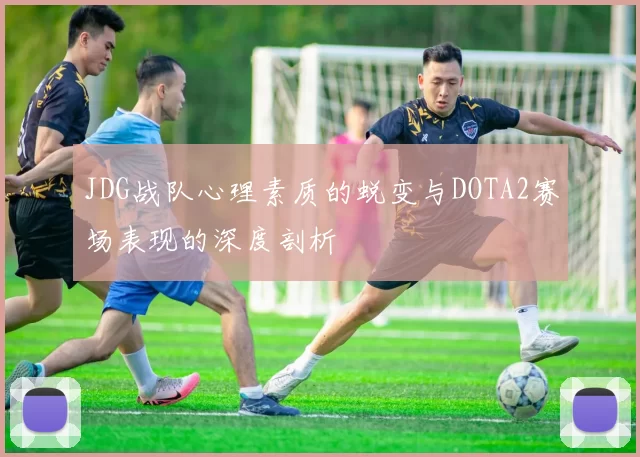 JDG战队心理素质的蜕变与DOTA2赛场表现的深度剖析