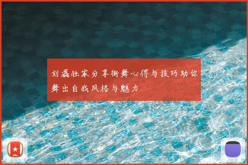 刘磊独家分享街舞心得与技巧助你舞出自我风格与魅力