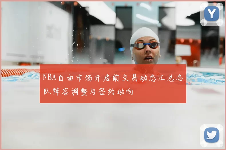 NBA自由市场开启前交易动态汇总各队阵容调整与签约动向