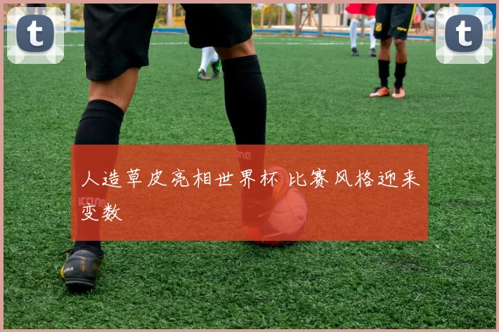 人造草皮亮相世界杯 比赛风格迎来变数