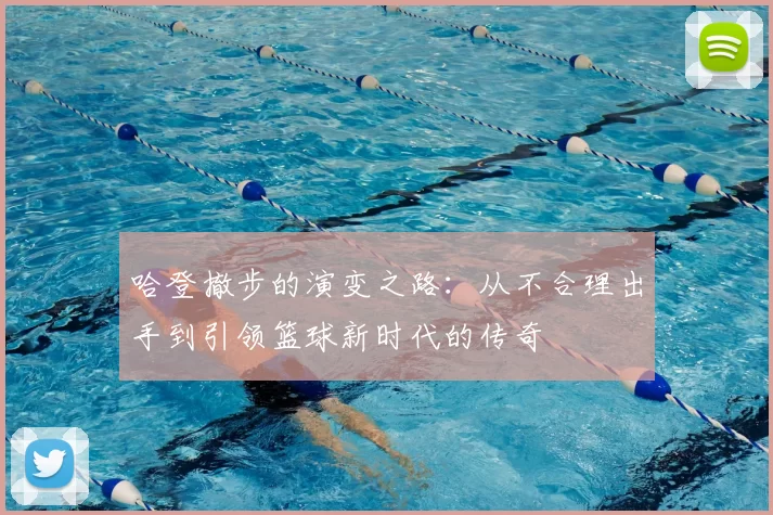 哈登撤步的演变之路：从不合理出手到引领篮球新时代的传奇