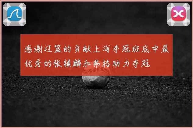 感谢辽篮的贡献上海夺冠班底中最优秀的张镇麟和弗格助力夺冠