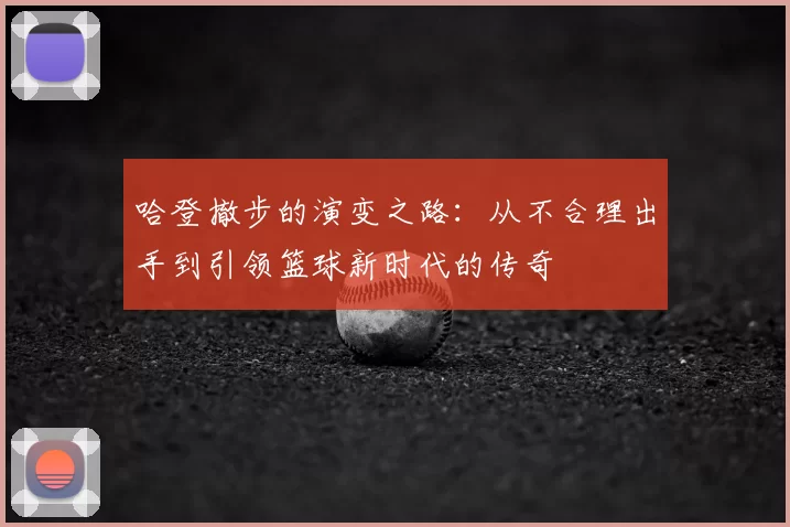 哈登撤步的演变之路:从不合理出手到引领篮球新时代的传奇