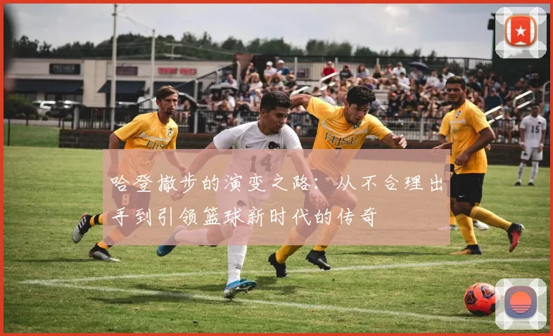 哈登撤步的演变之路:从不合理出手到引领篮球新时代的传奇
