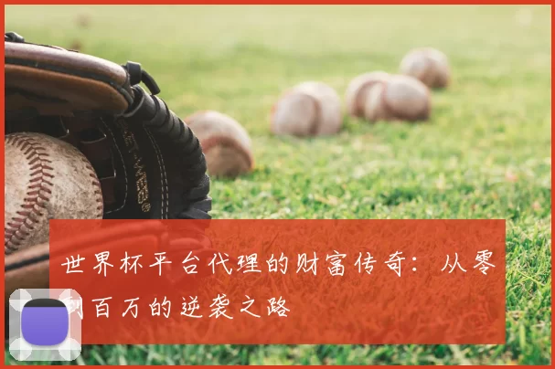世界杯平台代理的财富传奇：从零到百万的逆袭之路