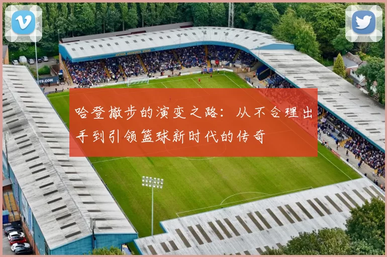 哈登撤步的演变之路:从不合理出手到引领篮球新时代的传奇
