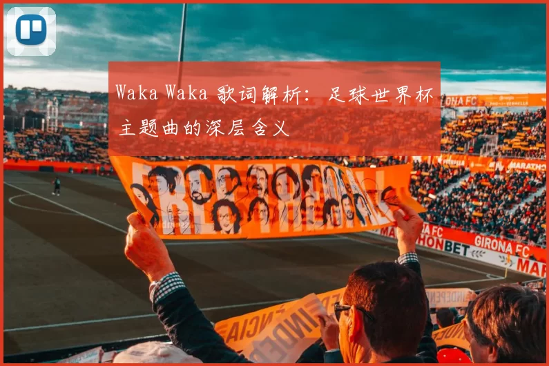Waka Waka 歌词解析:足球世界杯主题曲的深层含义