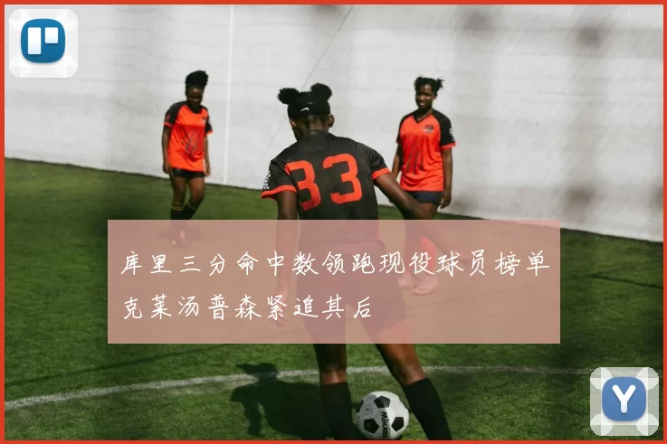 库里三分命中数领跑现役球员榜单克莱汤普森紧追其后