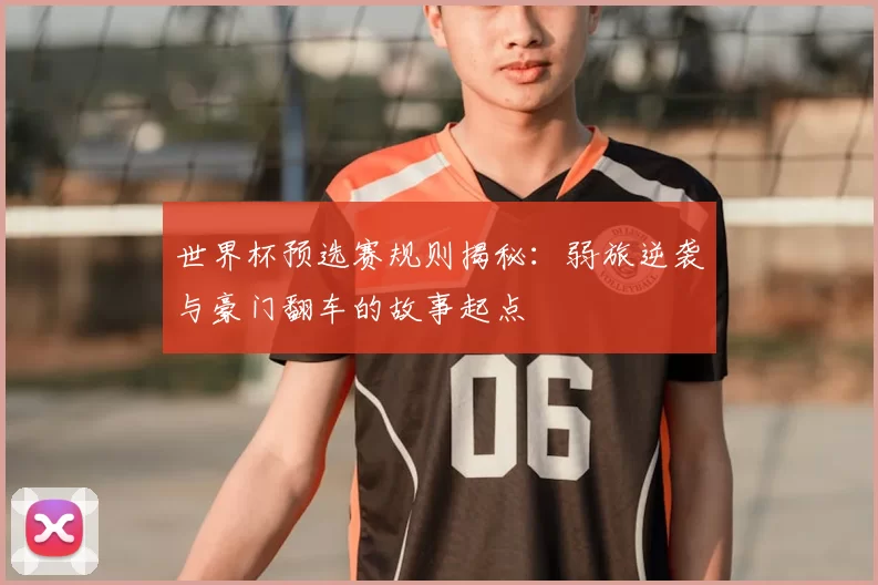 世界杯预选赛规则揭秘：弱旅逆袭与豪门翻车的故事起点