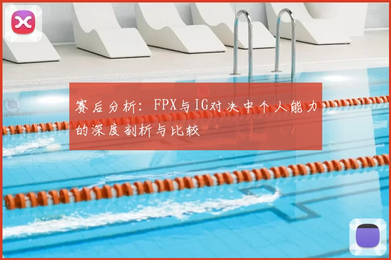 赛后分析：FPX与IG对决中个人能力的深度剖析与比较