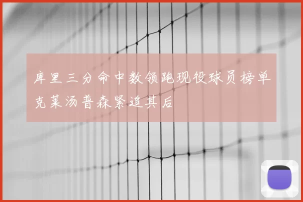 库里三分命中数领跑现役球员榜单克莱汤普森紧追其后