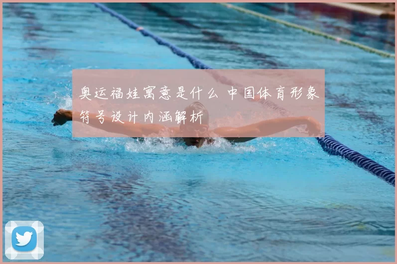 奥运福娃寓意是什么 中国体育形象符号设计内涵解析