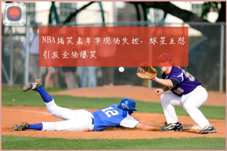 NBA搞笑嘉年华现场失控,球星互怼引发全场爆笑