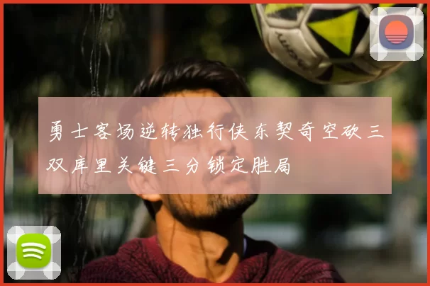 勇士客场逆转独行侠东契奇空砍三双库里关键三分锁定胜局