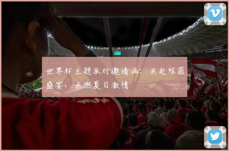 世界杯主题派对邀请函:共赴绿茵盛宴,点燃夏日激情