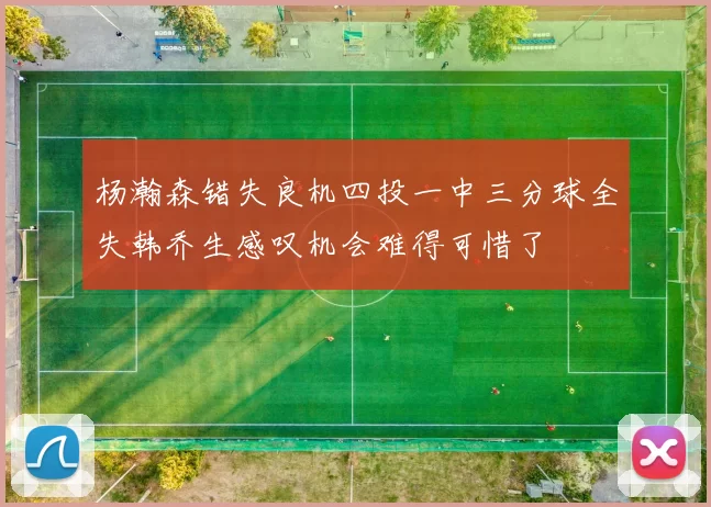 杨瀚森错失良机四投一中三分球全失韩乔生感叹机会难得可惜了