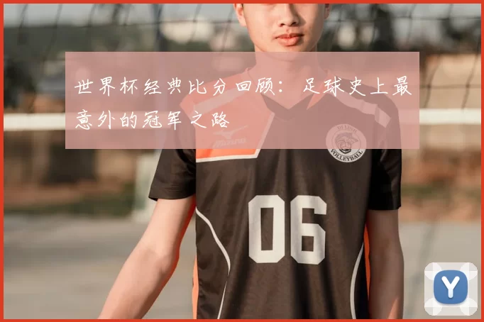 世界杯经典比分回顾:足球史上最意外的冠军之路