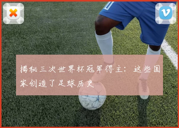 揭秘三次世界杯冠军得主:这些国家创造了足球历史