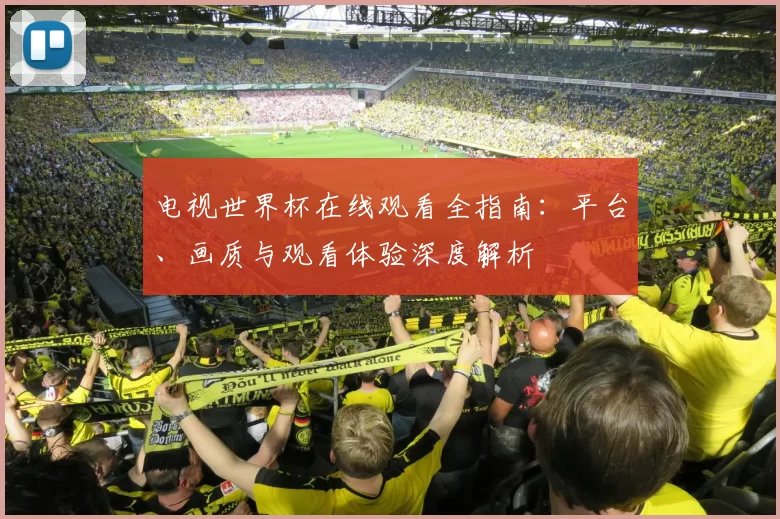 电视世界杯在线观看全指南:平台、画质与观看体验深度解析