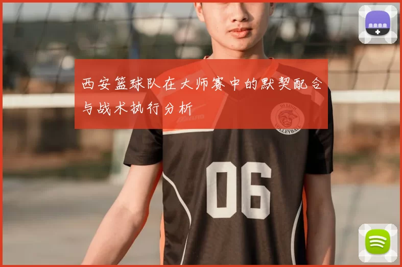 西安篮球队在大师赛中的默契配合与战术执行分析