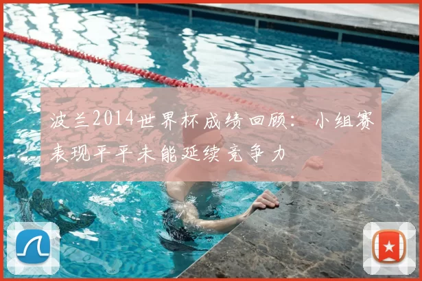 波兰2014世界杯成绩回顾:小组赛表现平平未能延续竞争力