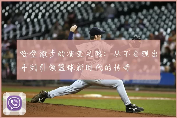 哈登撤步的演变之路：从不合理出手到引领篮球新时代的传奇