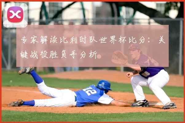 专家解读比利时队世界杯比分：关键战役胜负手分析