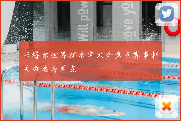卡塔尔世界杯名字大全盘点赛事相关命名与看点