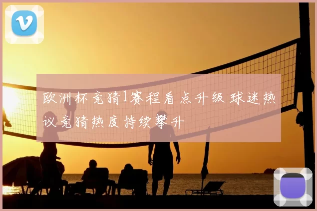 欧洲杯竞猜1赛程看点升级 球迷热议竞猜热度持续攀升
