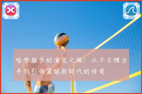 哈登撤步的演变之路:从不合理出手到引领篮球新时代的传奇