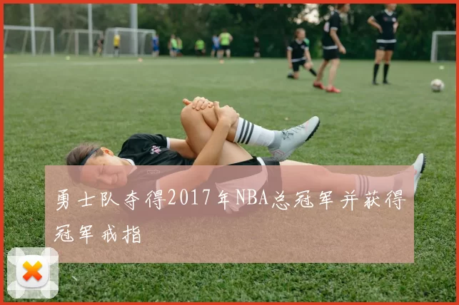 勇士队夺得2017年NBA总冠军并获得冠军戒指